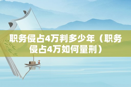 職務(wù)侵占4萬(wàn)判多少年（職務(wù)侵占4萬(wàn)如何量刑）
