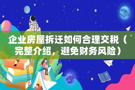 企業(yè)房屋拆遷如何合理交稅（完整介紹，避免財(cái)務(wù)風(fēng)險(xiǎn)）