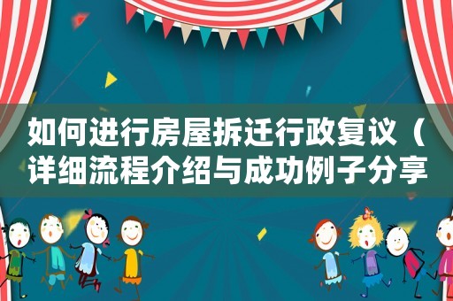如何進(jìn)行房屋拆遷行政復(fù)議（詳細(xì)流程介紹與成功例子分享）