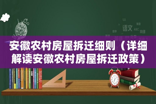 安徽農(nóng)村房屋拆遷細則（詳細解讀安徽農(nóng)村房屋拆遷政策）