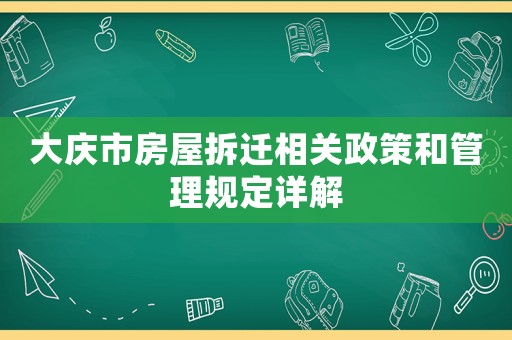 大慶市房屋拆遷相關(guān)政策和管理規(guī)定詳解