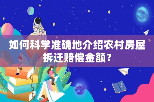 如何科學(xué)準(zhǔn)確地介紹農(nóng)村房屋拆遷賠償金額？