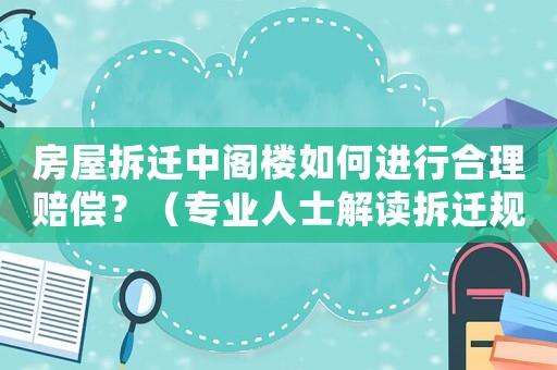 房屋拆遷中閣樓如何進(jìn)行合理賠償？（專業(yè)人士解讀拆遷規(guī)定）