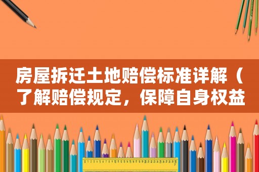 房屋拆遷土地賠償標準詳解（了解賠償規(guī)定，保障自身權(quán)益）