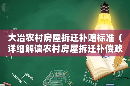 大冶農(nóng)村房屋拆遷補(bǔ)賠標(biāo)準(zhǔn)（詳細(xì)解讀農(nóng)村房屋拆遷補(bǔ)償政策）