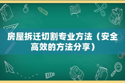 房屋拆遷切割專業(yè)方法（安全高效的方法分享）