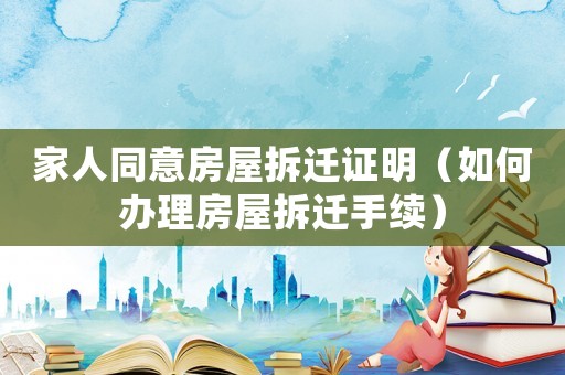 家人同意房屋拆遷證明（如何辦理房屋拆遷手續(xù)）