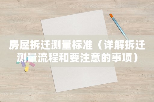 房屋拆遷測(cè)量標(biāo)準(zhǔn)（詳解拆遷測(cè)量流程和要注意的事項(xiàng)）