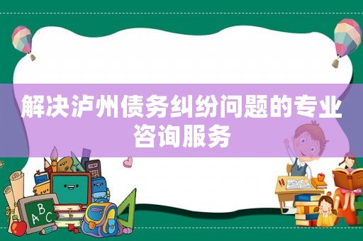 解決瀘州債務(wù)糾紛問(wèn)題的專業(yè)咨詢服務(wù)