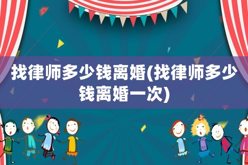 找律師多少錢離婚(找律師多少錢離婚一次)
