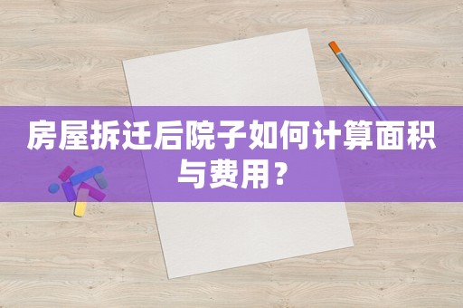 房屋拆遷后院子如何計算面積與費用？
