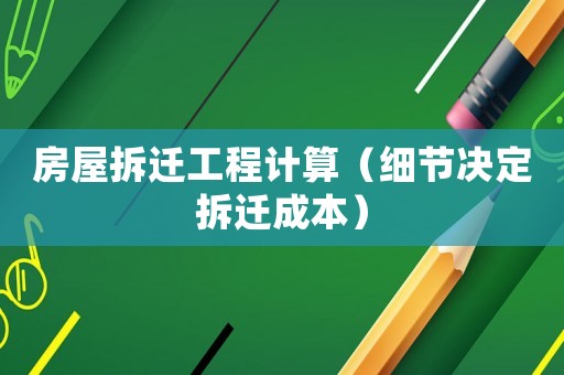 房屋拆遷工程計算（細(xì)節(jié)決定拆遷成本）