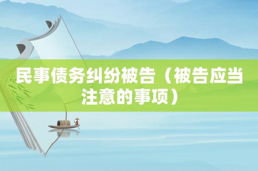 民事債務(wù)糾紛被告（被告應(yīng)當(dāng)注意的事項(xiàng)）