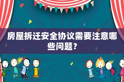 房屋拆遷安全協(xié)議需要注意哪些問題？