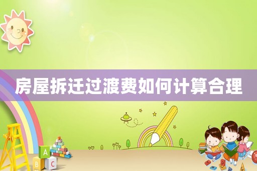 房屋拆遷過渡費(fèi)如何計算合理