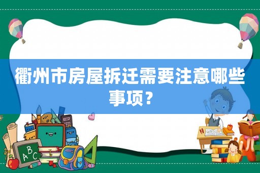 衢州市房屋拆遷需要注意哪些事項(xiàng)？