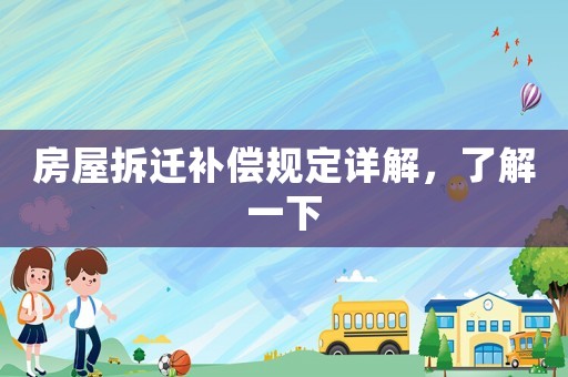 房屋拆遷補(bǔ)償規(guī)定詳解，了解一下