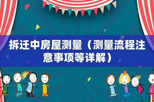 拆遷中房屋測量（測量流程注意事項(xiàng)等詳解）