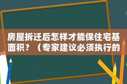 房屋拆遷后怎樣才能保住宅基面積？（專家建議必須執(zhí)行的5個(gè)步驟）