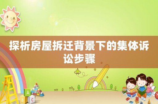 探析房屋拆遷背景下的集體訴訟步驟