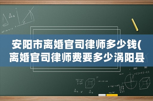 安陽市離婚官司律師多少錢(離婚官司律師費(fèi)要多少渦陽縣)