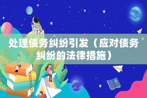 處理債務糾紛引發(fā)（應對債務糾紛的法律措施）