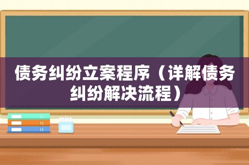 債務(wù)糾紛立案程序（詳解債務(wù)糾紛解決流程）