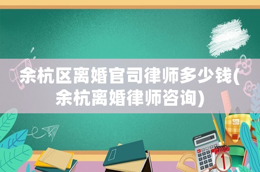 余杭區(qū)離婚官司律師多少錢(余杭離婚律師咨詢)