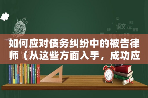 如何應(yīng)對債務(wù)糾紛中的被告律師（從這些方面入手，成功應(yīng)對訴訟挑戰(zhàn)）