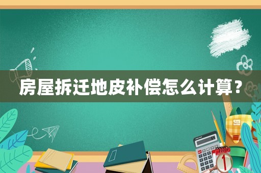 房屋拆遷地皮補(bǔ)償怎么計(jì)算？