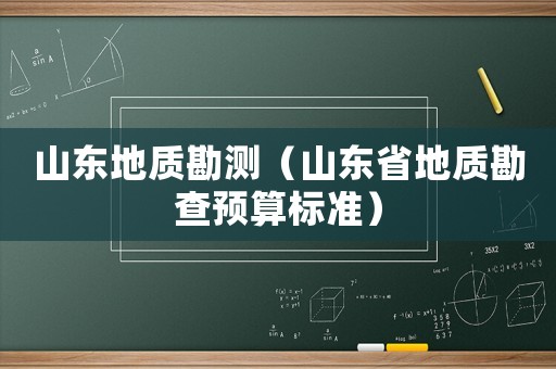 山東地質(zhì)勘測(cè)（山東省地質(zhì)勘查預(yù)算標(biāo)準(zhǔn)）