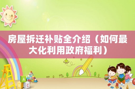 房屋拆遷補(bǔ)貼全介紹（如何最大化利用政府福利）