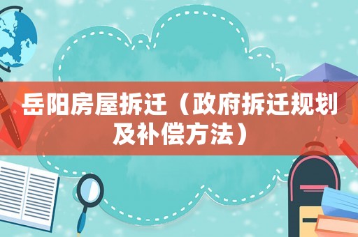 岳陽房屋拆遷（政府拆遷規(guī)劃及補(bǔ)償方法）