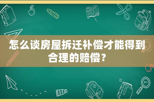 怎么談房屋拆遷補(bǔ)償才能得到合理的賠償？
