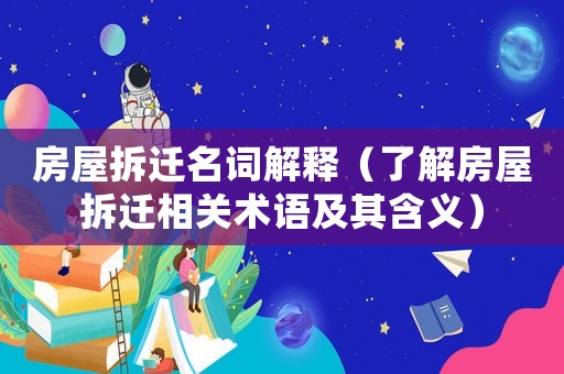 房屋拆遷名詞解釋（了解房屋拆遷相關術語及其含義）