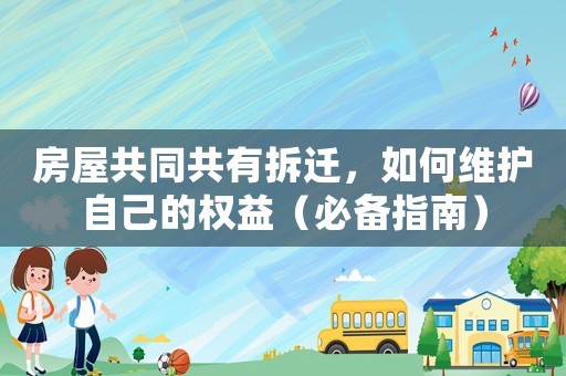 房屋共同共有拆遷，如何維護(hù)自己的權(quán)益（必備指南）
