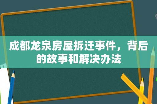成都龍泉房屋拆遷事件，背后的故事和解決辦法