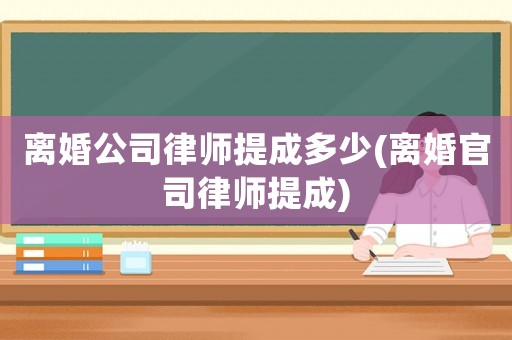 離婚公司律師提成多少(離婚官司律師提成)