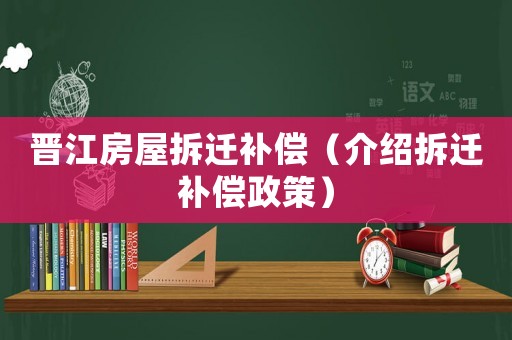 晉江房屋拆遷補(bǔ)償（介紹拆遷補(bǔ)償政策）