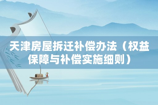 天津房屋拆遷補(bǔ)償辦法（權(quán)益保障與補(bǔ)償實(shí)施細(xì)則）