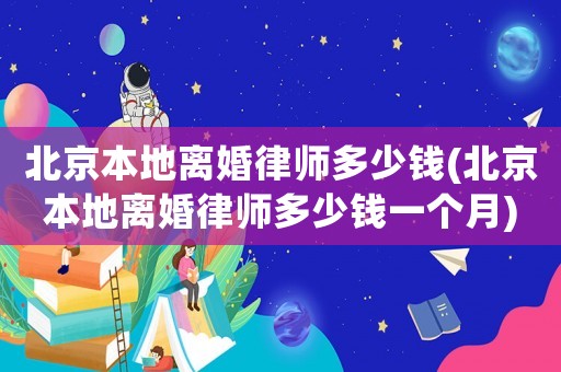 北京本地離婚律師多少錢(北京本地離婚律師多少錢一個月)