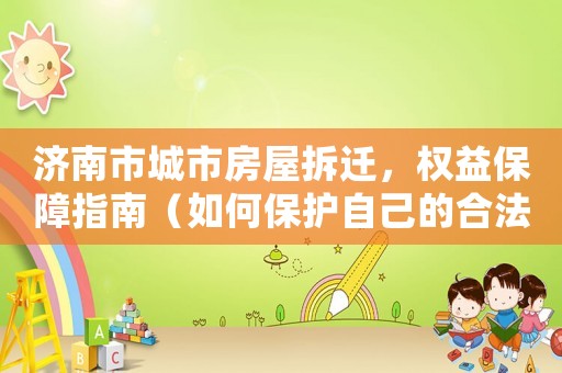 濟南市城市房屋拆遷，權益保障指南（如何保護自己的合法權益）
