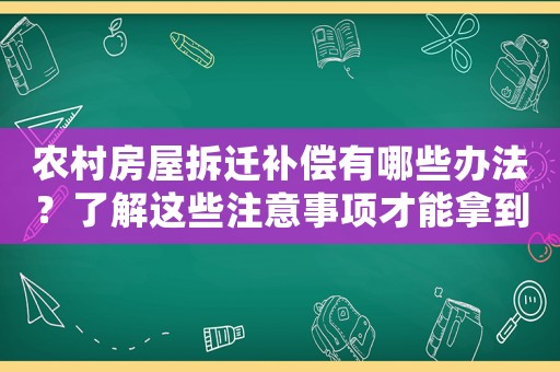 農(nóng)村房屋拆遷補(bǔ)償有哪些辦法？了解這些注意事項(xiàng)才能拿到最優(yōu)惠的賠償
