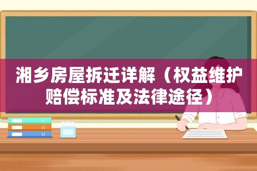 湘鄉(xiāng)房屋拆遷詳解（權(quán)益維護(hù)賠償標(biāo)準(zhǔn)及法律途徑）
