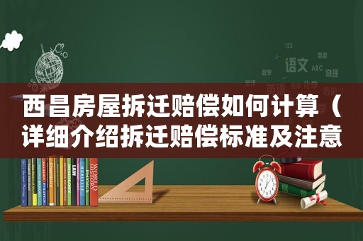 西昌房屋拆遷賠償如何計算（詳細(xì)介紹拆遷賠償標(biāo)準(zhǔn)及注意事項）