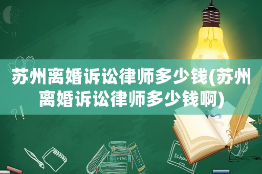 蘇州離婚訴訟律師多少錢(蘇州離婚訴訟律師多少錢啊)