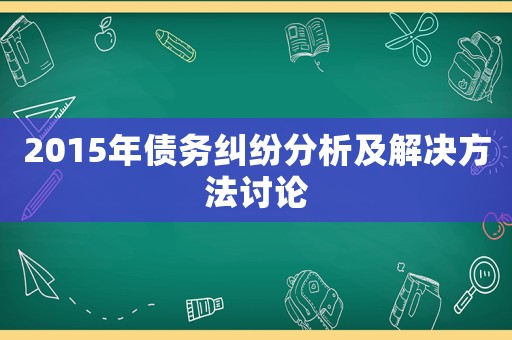 2015年債務(wù)糾紛分析及解決方法討論