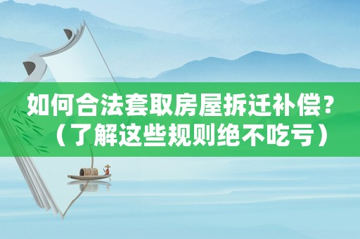 如何合法套取房屋拆遷補償？（了解這些規(guī)則絕不吃虧）