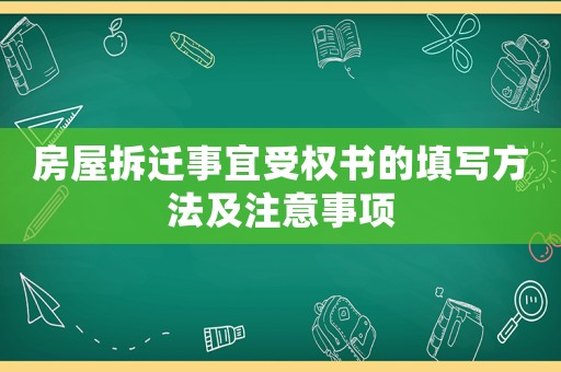 房屋拆遷事宜受權(quán)書的填寫方法及注意事項(xiàng)