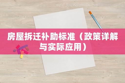 房屋拆遷補助標準（政策詳解與實際應(yīng)用）